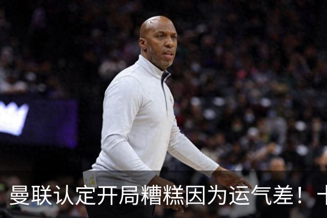 曼联认定开局糟糕因为运气差！卡里克不接受裁判道歉，希望未来获利好判罚
